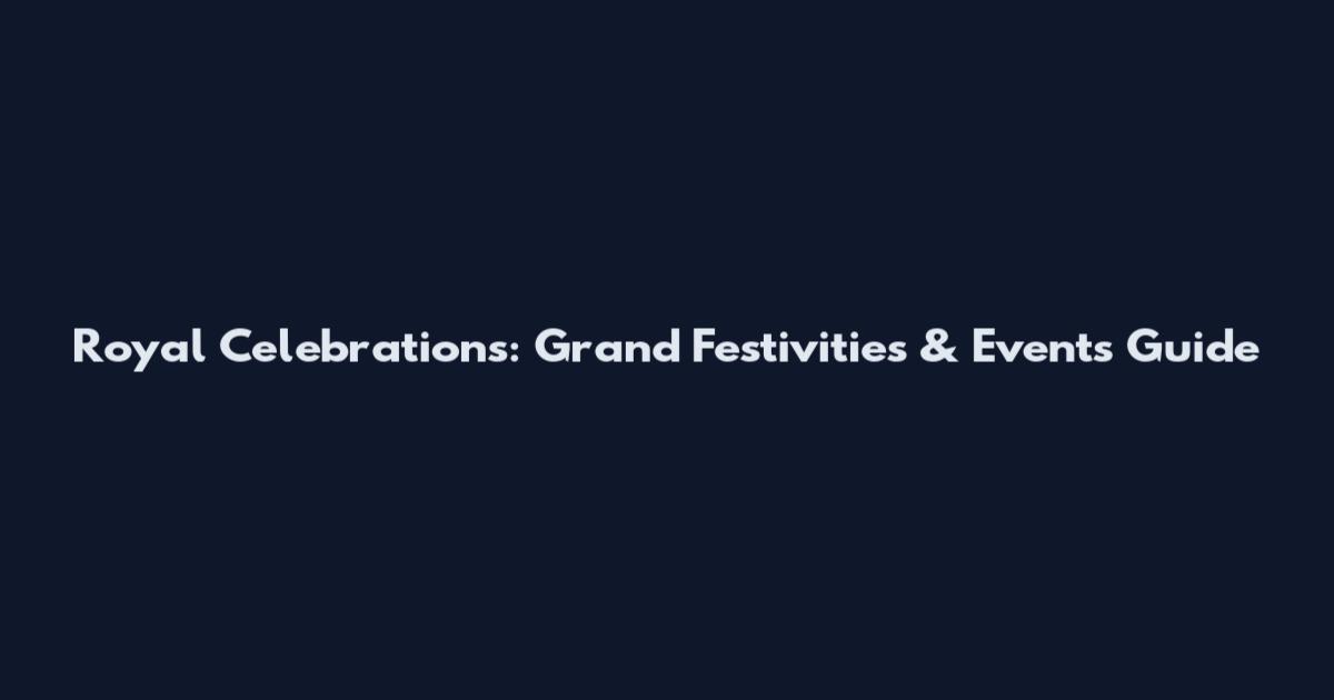 Royal Celebrations: Grand Festivities & Events Guide