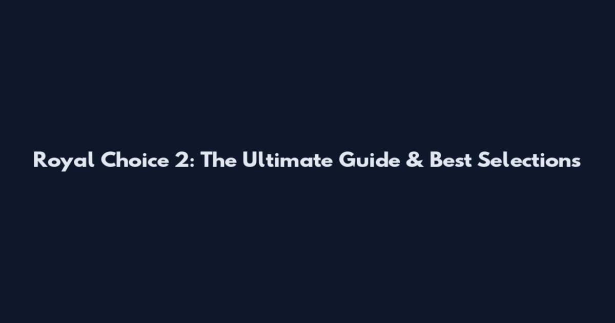 Royal Choice 2: The Ultimate Guide & Best Selections