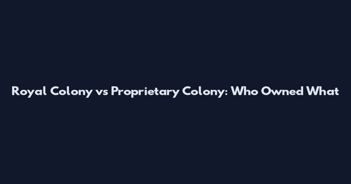 Royal Colony vs Proprietary Colony: Who Owned What