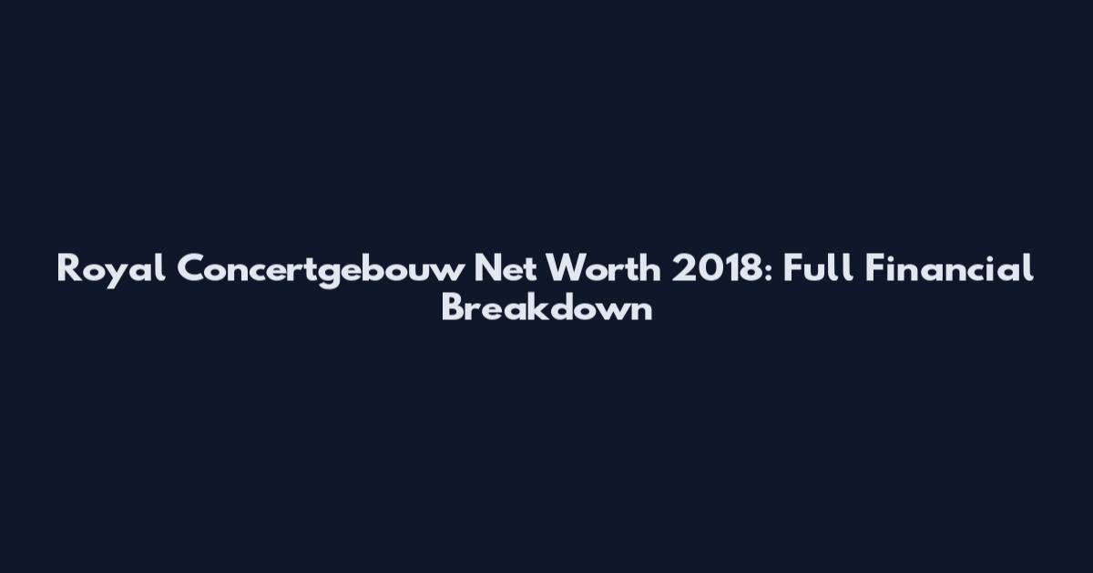 Royal Concertgebouw Net Worth 2018: Full Financial Breakdown