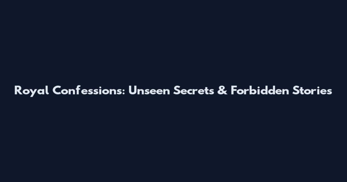 Royal Confessions: Unseen Secrets & Forbidden Stories