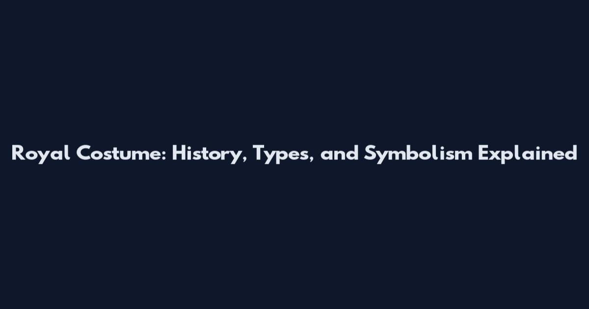 Royal Costume: History, Types, and Symbolism Explained