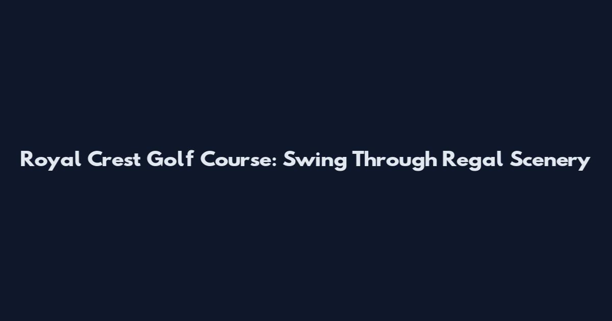 Royal Crest Golf Course: Swing Through Regal Scenery