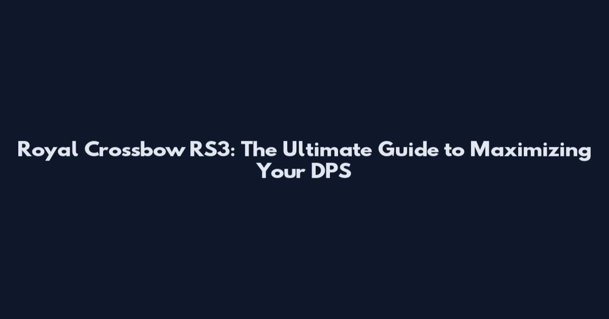 Royal Crossbow RS3: The Ultimate Guide to Maximizing Your DPS