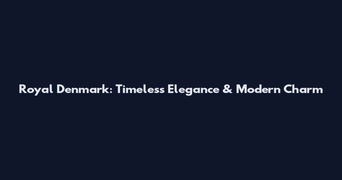 Royal Denmark: Timeless Elegance & Modern Charm