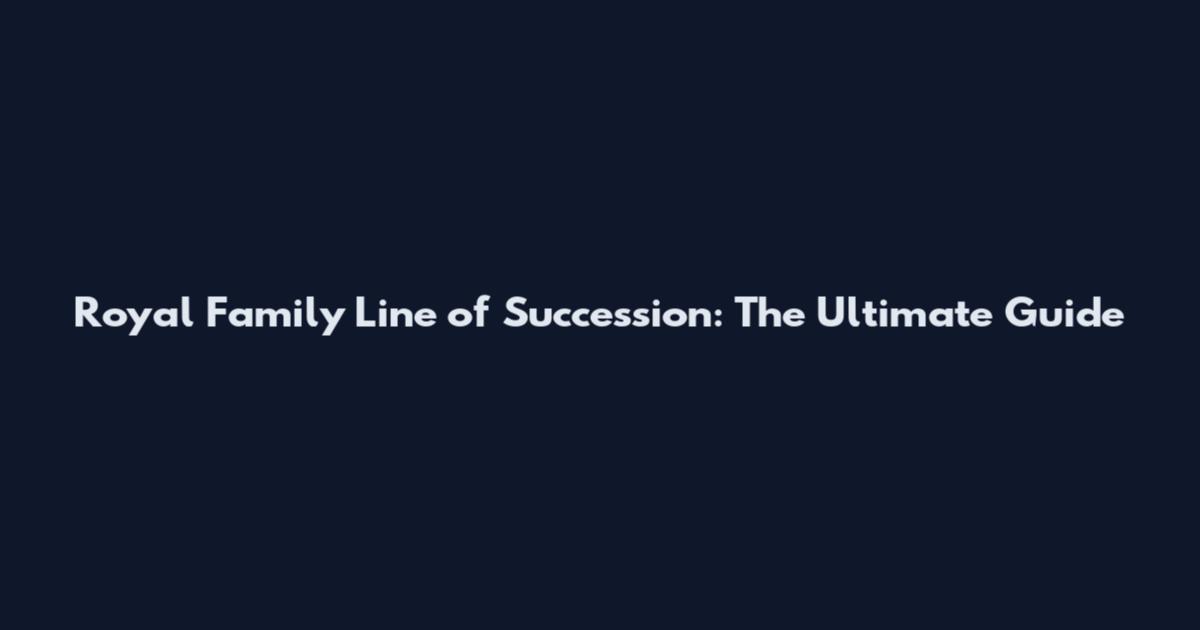 Royal Family Line of Succession: The Ultimate Guide