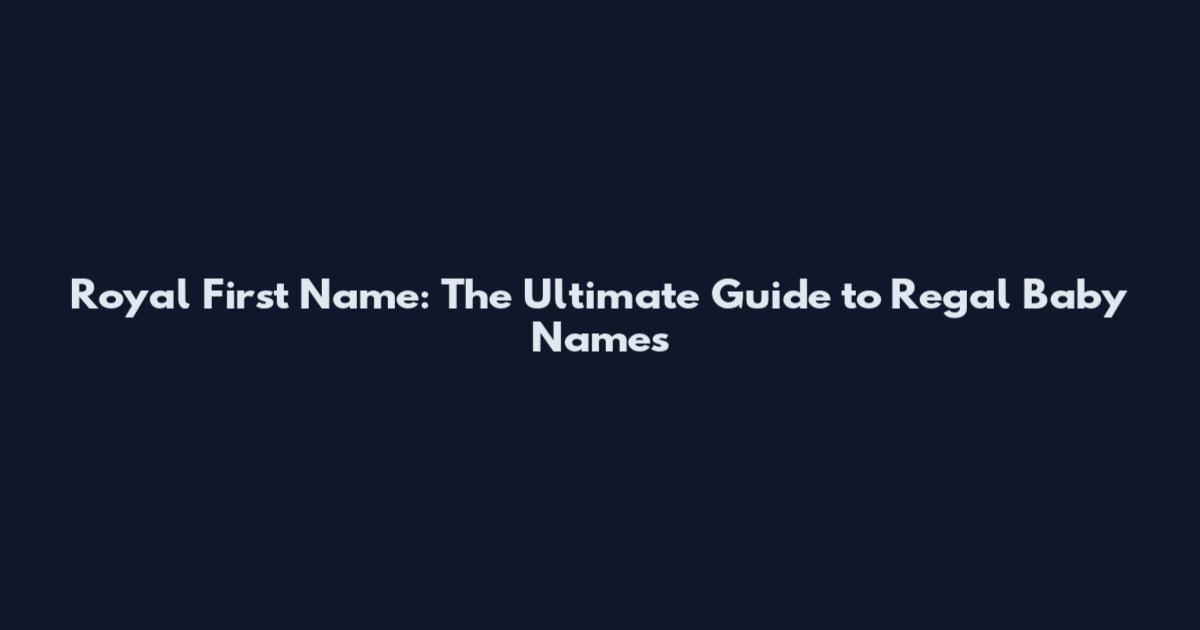 Royal First Name: The Ultimate Guide to Regal Baby Names