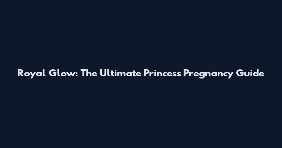 Royal Glow: The Ultimate Princess Pregnancy Guide
