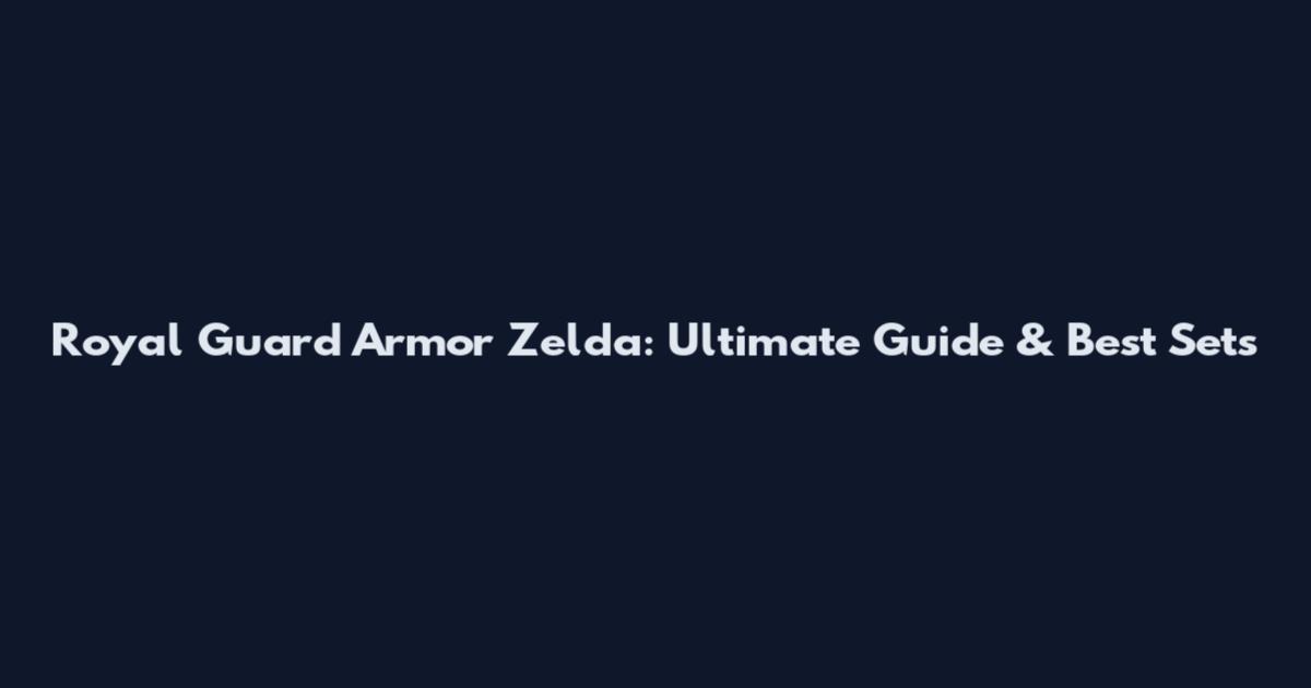 Royal Guard Armor Zelda: Ultimate Guide & Best Sets