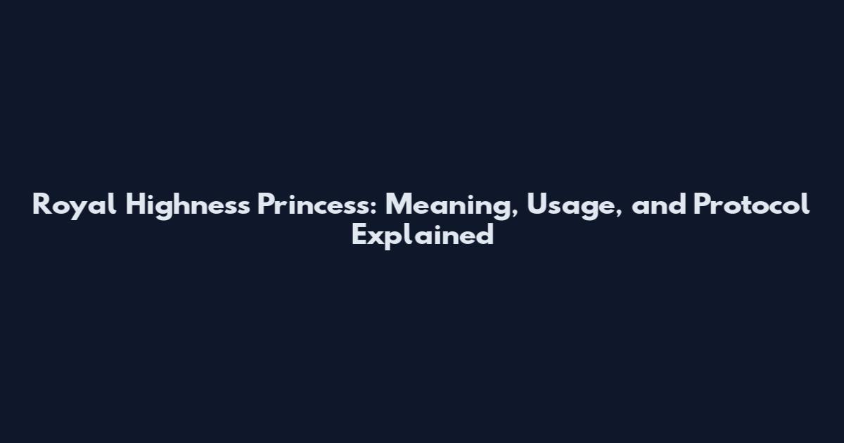 Royal Highness Princess: Meaning, Usage, and Protocol Explained