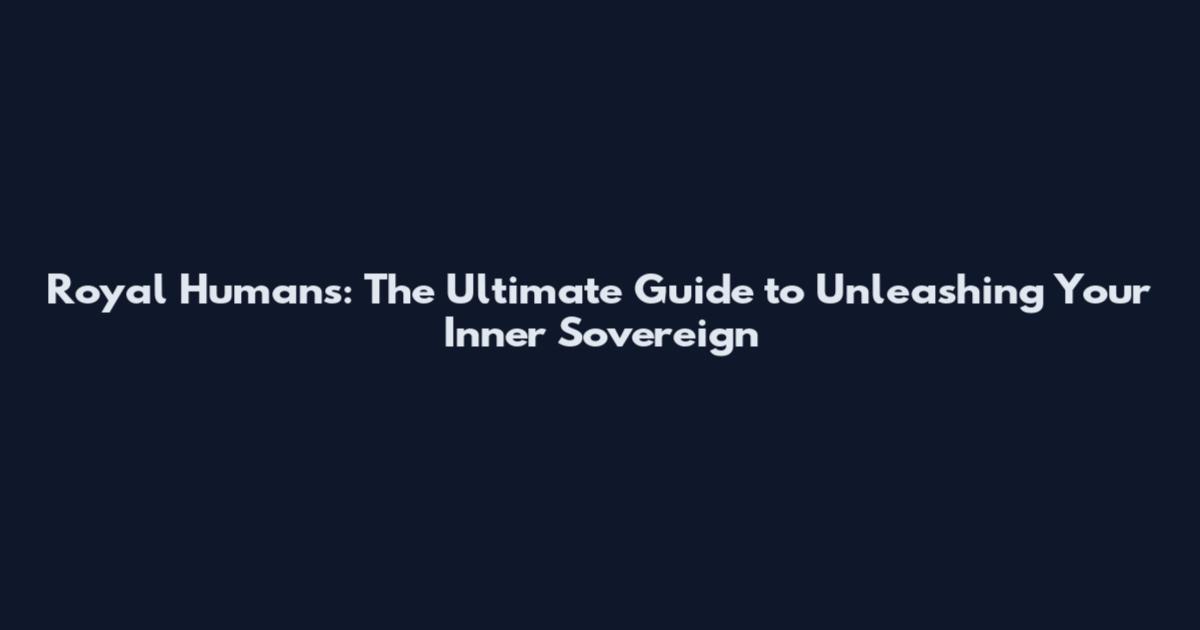 Royal Humans: The Ultimate Guide to Unleashing Your Inner Sovereign