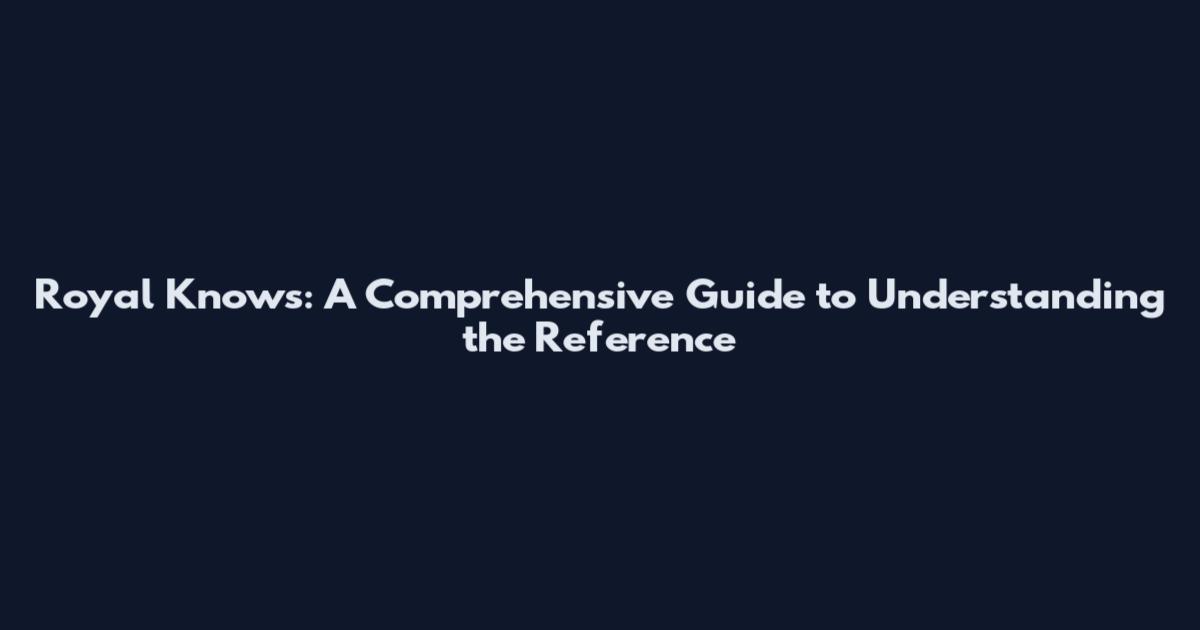 Royal Knows: A Comprehensive Guide to Understanding the Reference