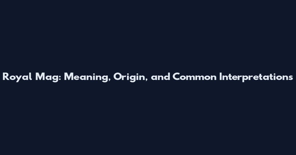 Royal Mag: Meaning, Origin, and Common Interpretations