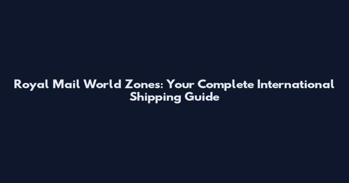 Royal Mail World Zones: Your Complete International Shipping Guide