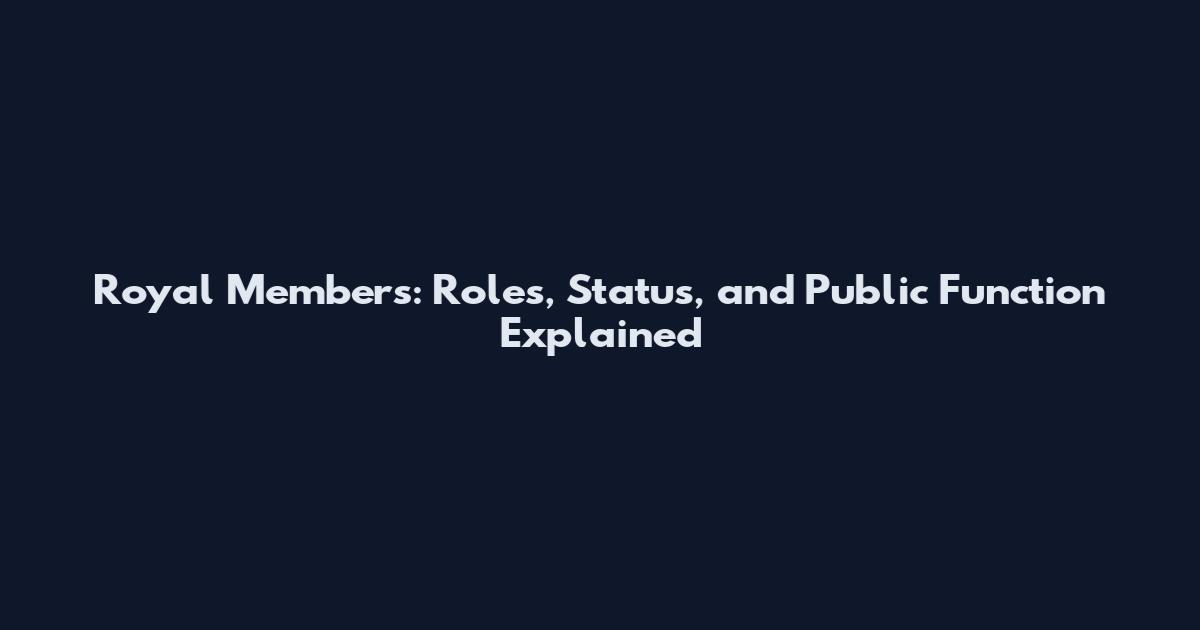 Royal Members: Roles, Status, and Public Function Explained