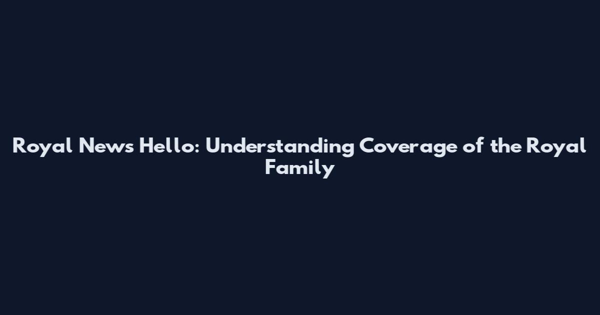 Royal News Hello: Understanding Coverage of the Royal Family