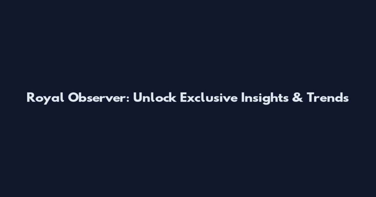 Royal Observer: Unlock Exclusive Insights & Trends