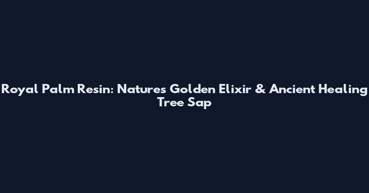 Royal Palm Resin: Nature's Golden Elixir & Ancient Healing Tree Sap