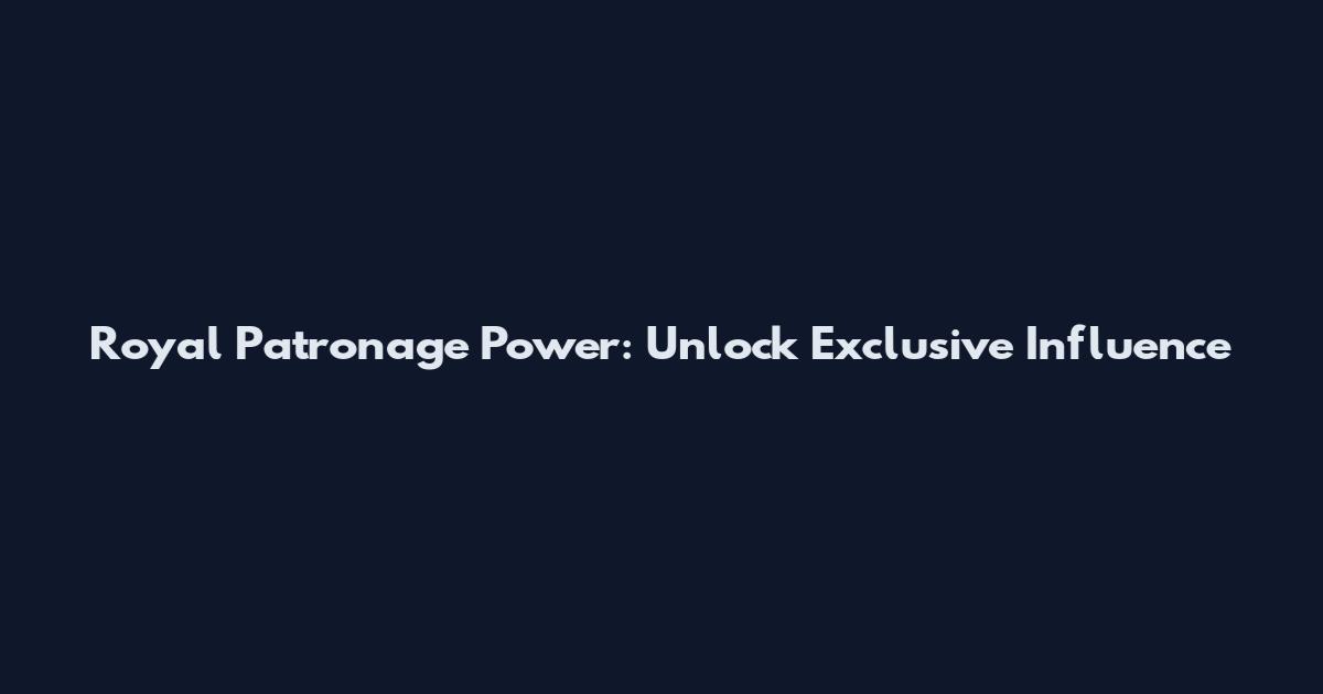 Royal Patronage Power: Unlock Exclusive Influence