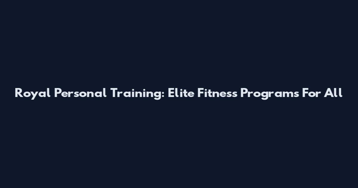 Royal Personal Training: Elite Fitness Programs For All