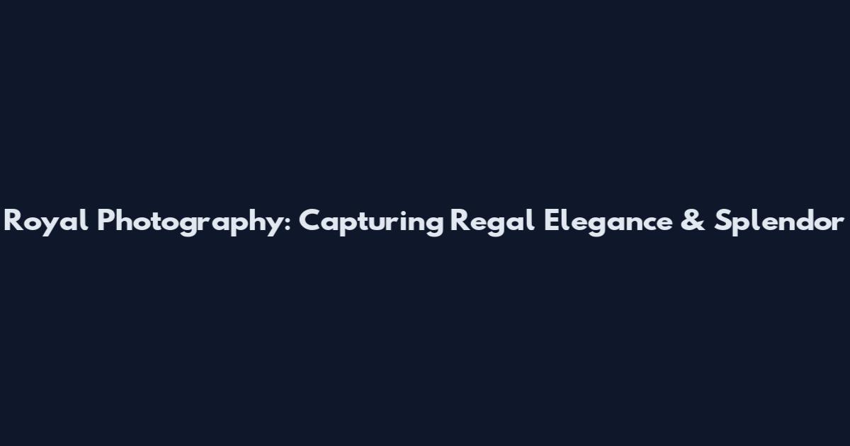 Royal Photography: Capturing Regal Elegance & Splendor