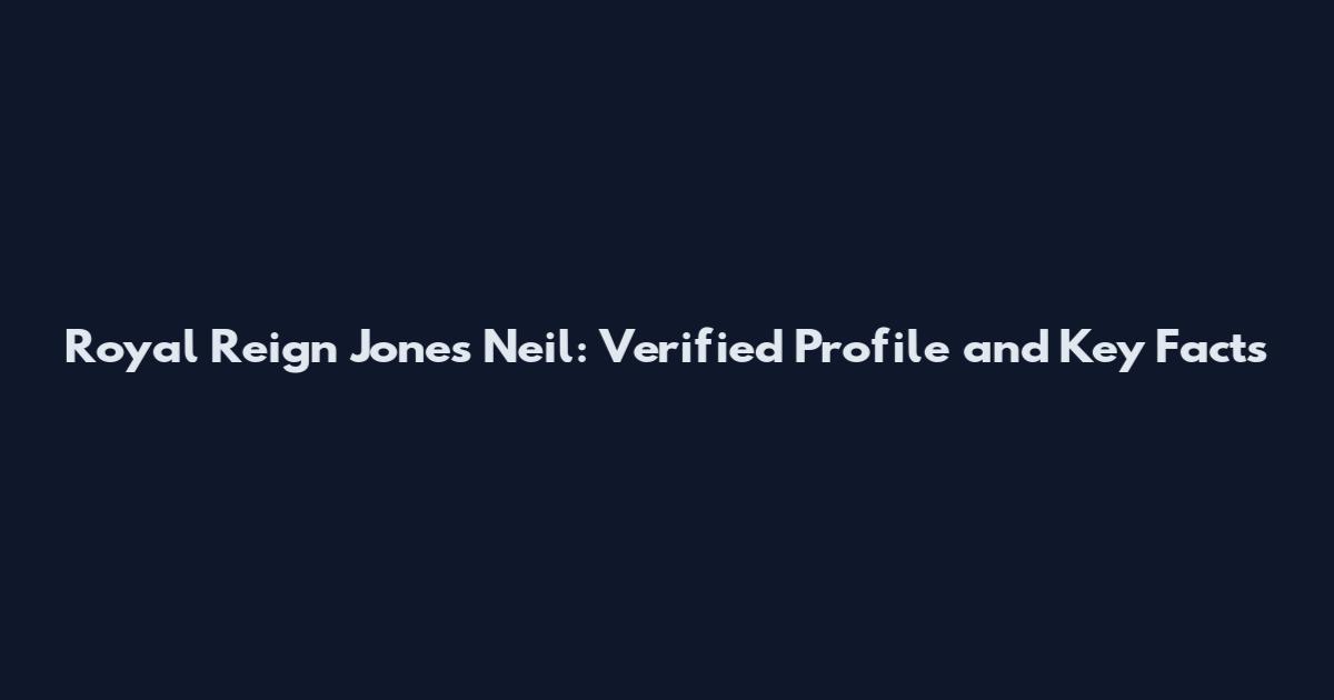 Royal Reign Jones Neil: Verified Profile and Key Facts