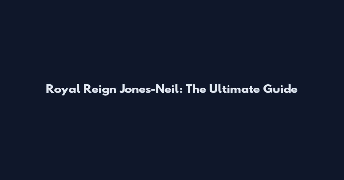 Royal Reign Jones-Neil: The Ultimate Guide