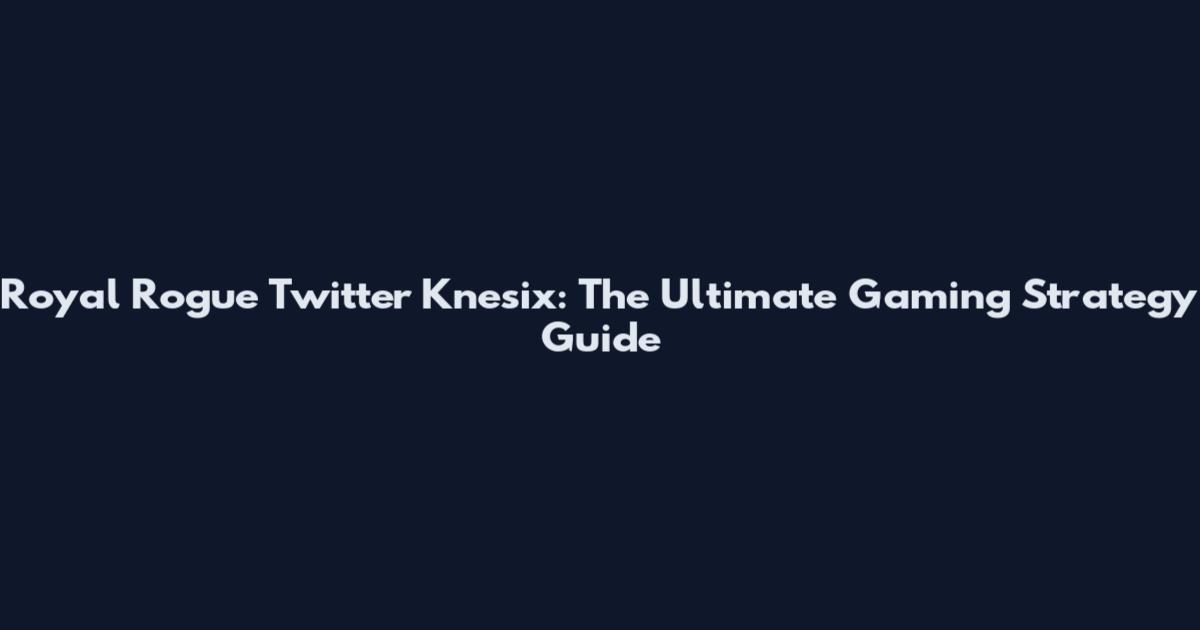 Royal Rogue Twitter Knesix: The Ultimate Gaming Strategy Guide