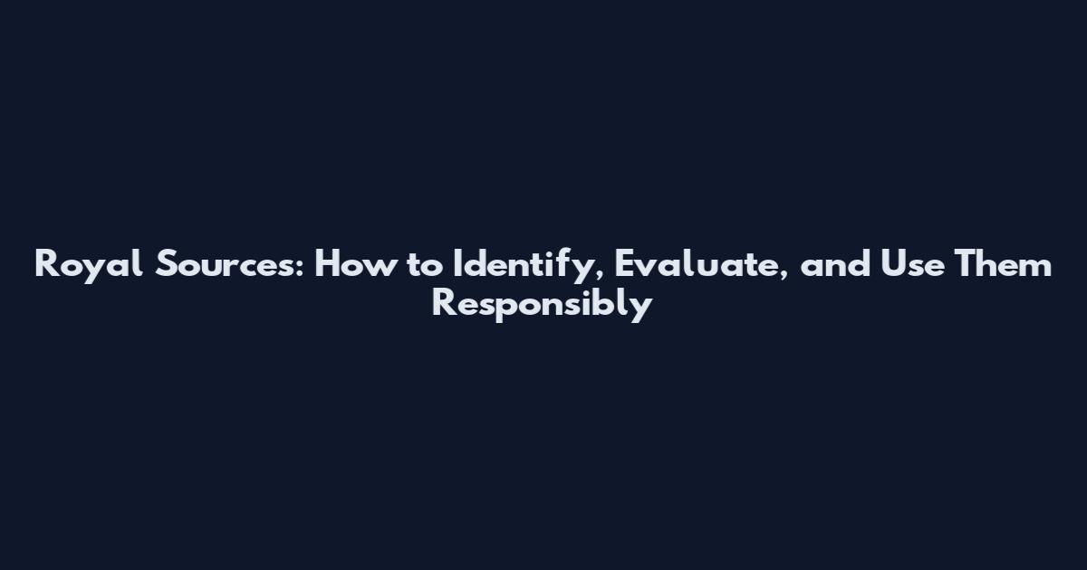 Royal Sources: How to Identify, Evaluate, and Use Them Responsibly