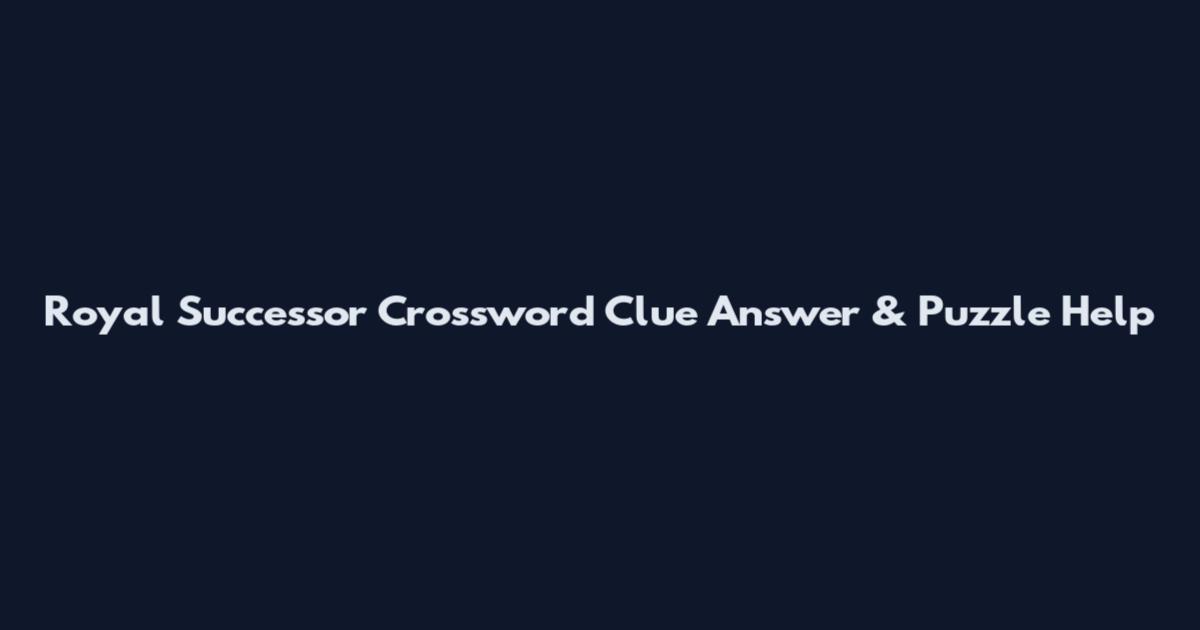 Royal Successor Crossword Clue Answer & Puzzle Help