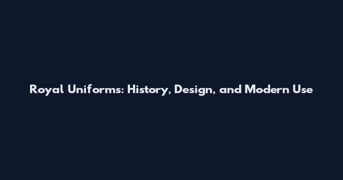 Royal Uniforms: History, Design, and Modern Use