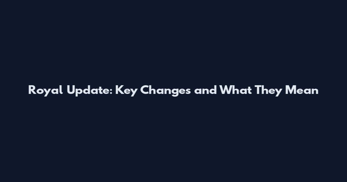 Royal Update: Key Changes and What They Mean