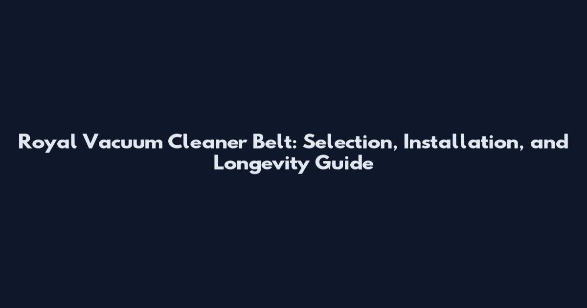 Royal Vacuum Cleaner Belt: Selection, Installation, and Longevity Guide