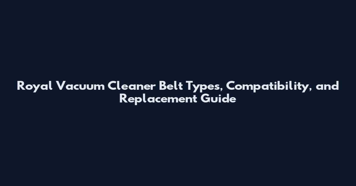 Royal Vacuum Cleaner Belt Types, Compatibility, and Replacement Guide