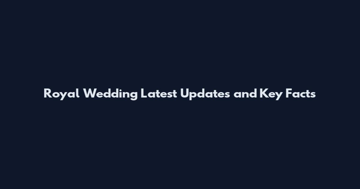 Royal Wedding Latest Updates and Key Facts