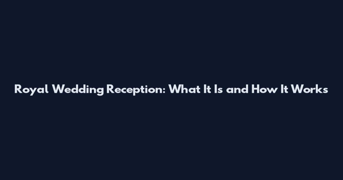 Royal Wedding Reception: What It Is and How It Works
