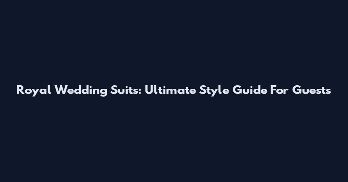 Royal Wedding Suits: Ultimate Style Guide For Guests