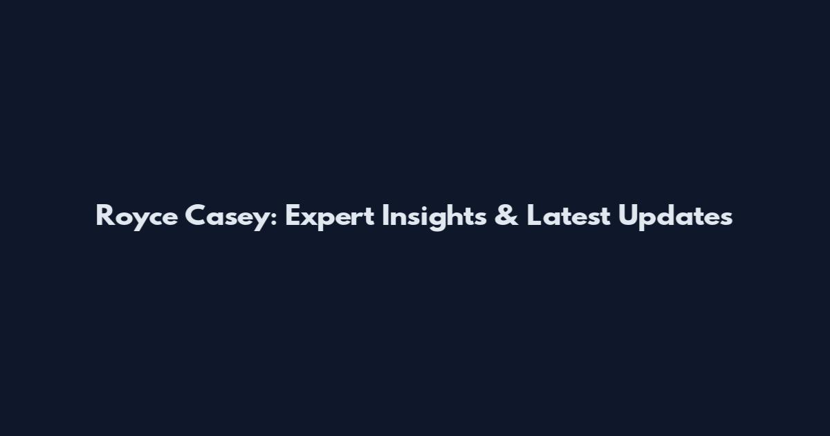 Royce Casey: Expert Insights & Latest Updates