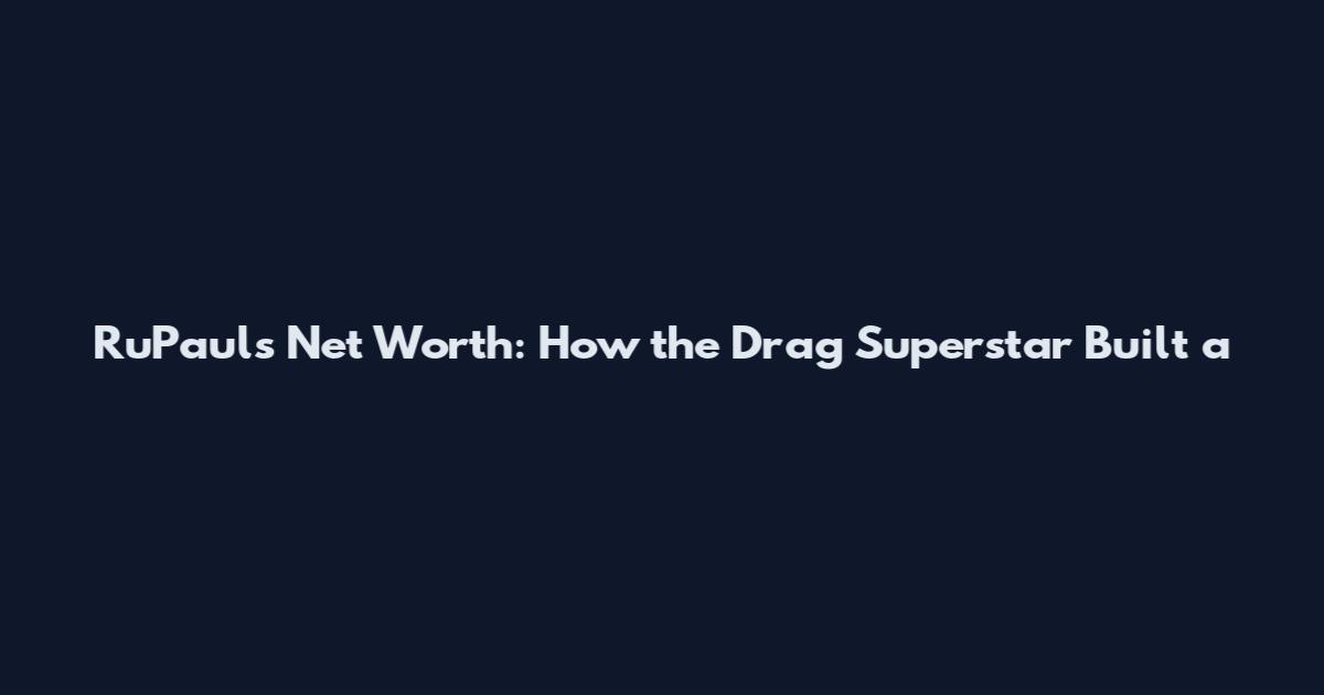 RuPaul's Net Worth: How the Drag Superstar Built a