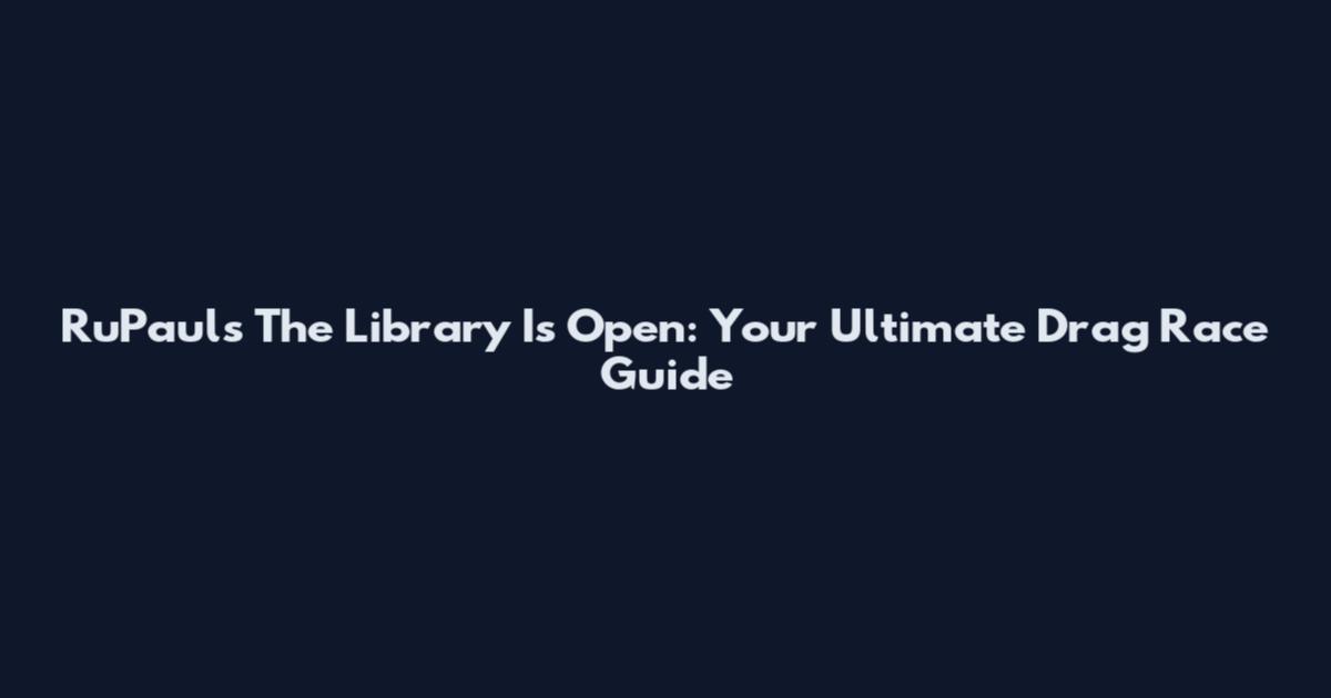 RuPaul's The Library Is Open: Your Ultimate Drag Race Guide