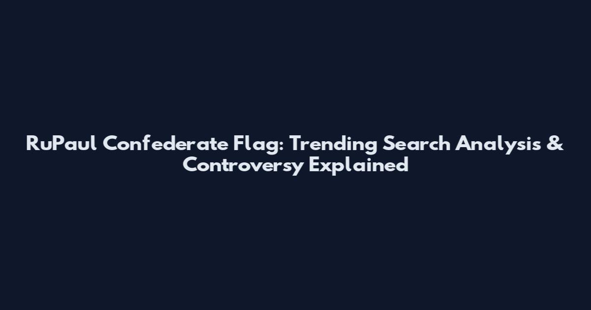 RuPaul Confederate Flag: Trending Search Analysis & Controversy Explained