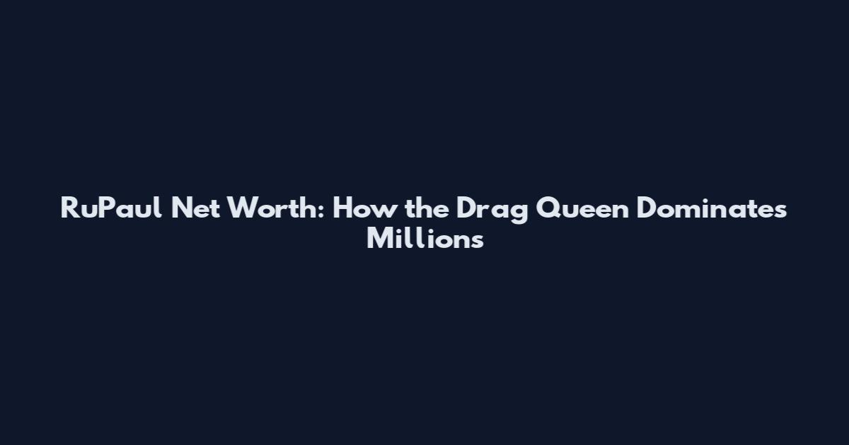 RuPaul Net Worth: How the Drag Queen Dominates Millions