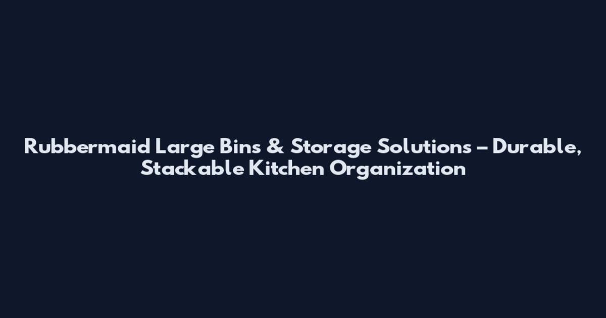 Rubbermaid Large Bins & Storage Solutions – Durable, Stackable Kitchen Organization