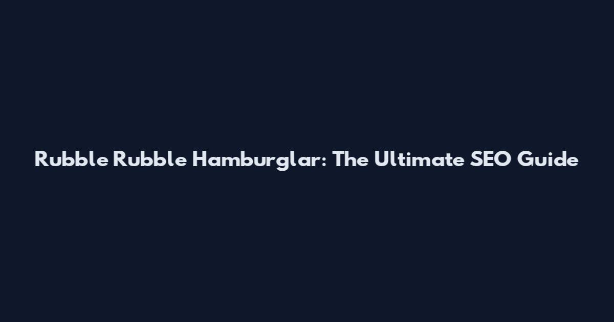 Rubble Rubble Hamburglar: The Ultimate SEO Guide