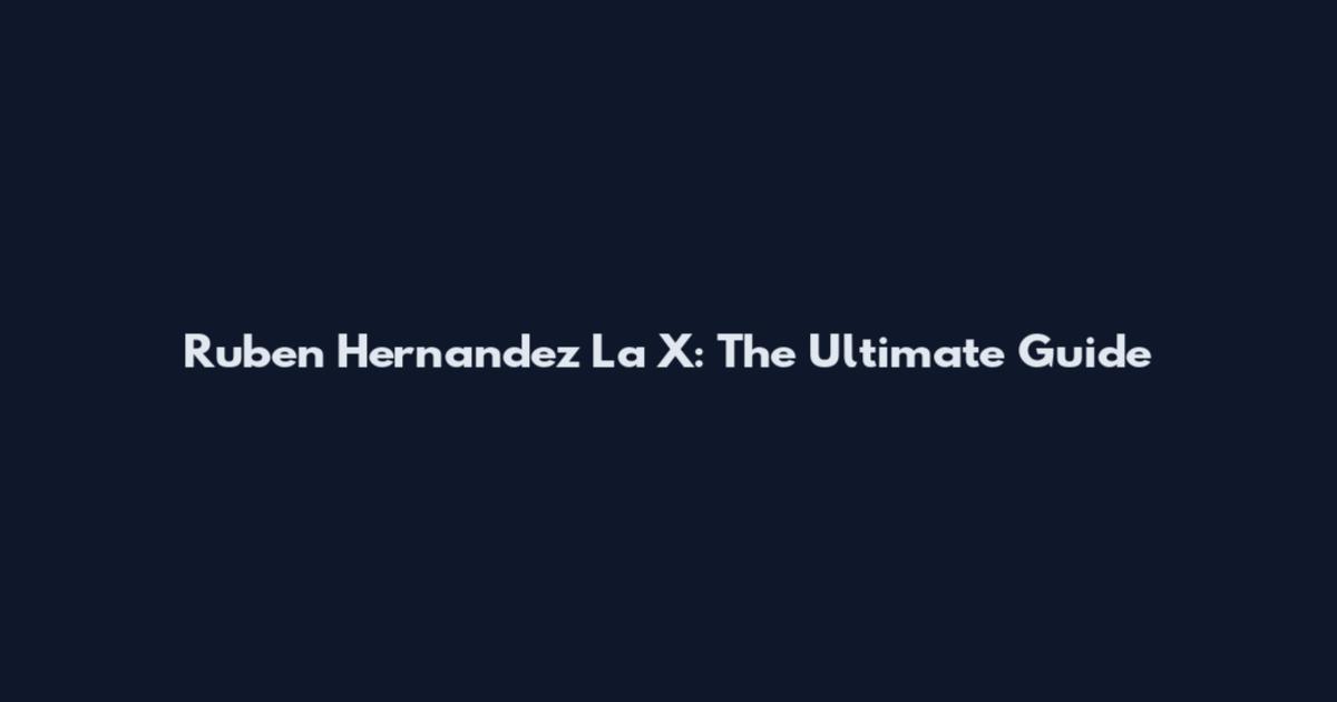 Ruben Hernandez La X: The Ultimate Guide