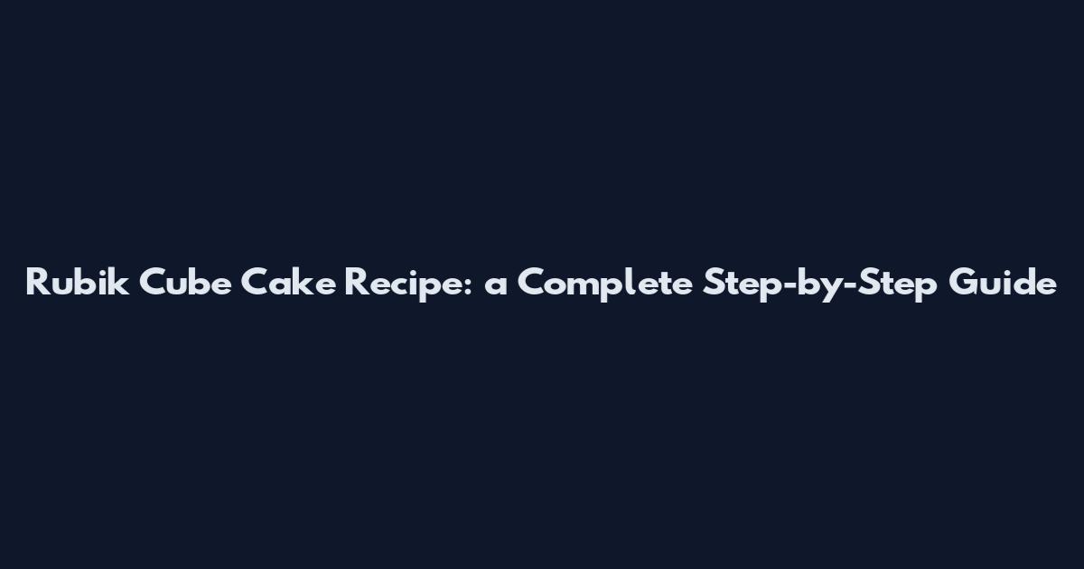 Rubik Cube Cake Recipe: a Complete Step-by-Step Guide