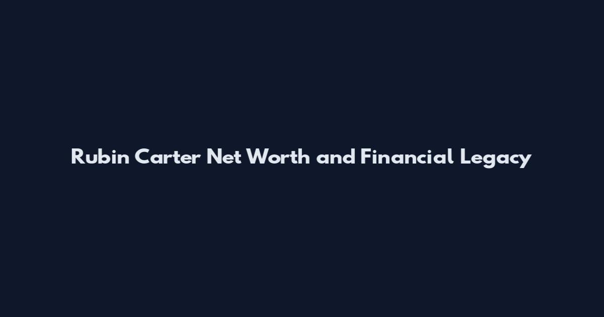 Rubin Carter Net Worth and Financial Legacy