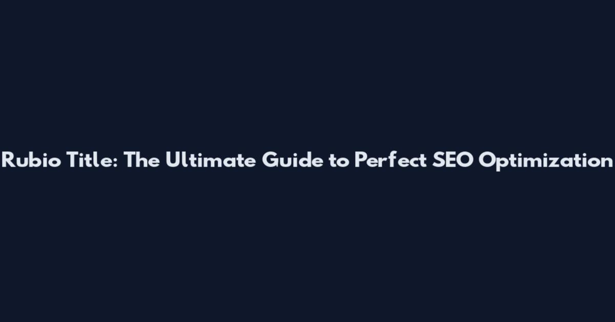 Rubio Title: The Ultimate Guide to Perfect SEO Optimization