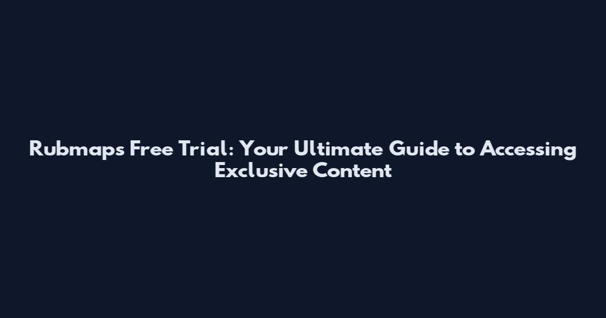 Rubmaps Free Trial: Your Ultimate Guide to Accessing Exclusive Content