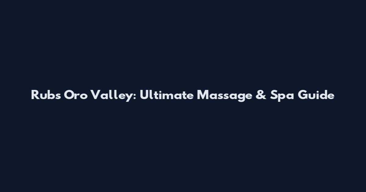 Rubs Oro Valley: Ultimate Massage & Spa Guide